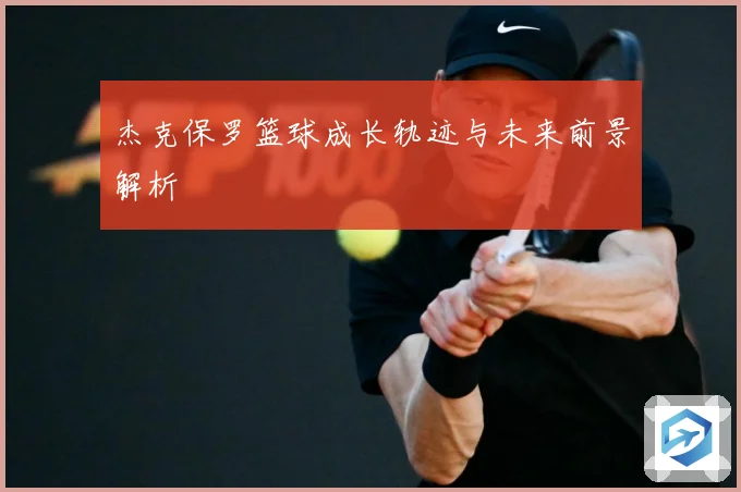 杰克保罗篮球成长轨迹与未来前景解析