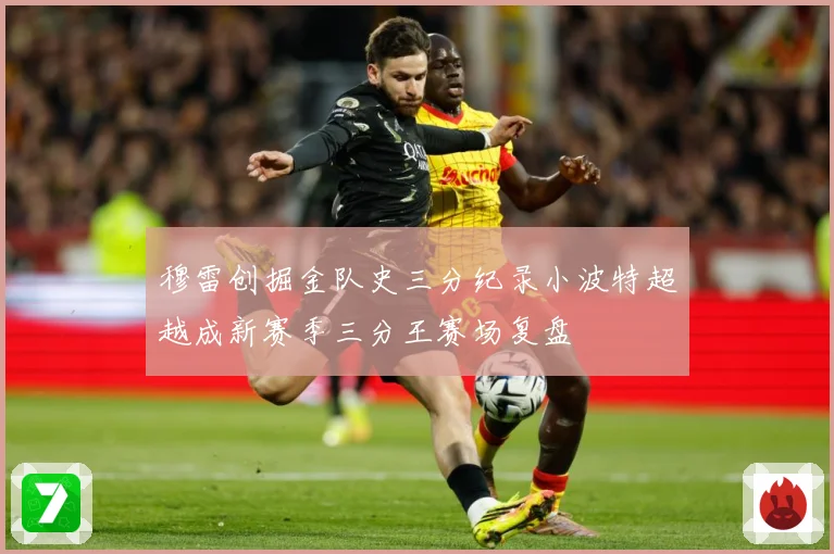 穆雷创掘金队史三分纪录小波特超越成新赛季三分王赛场复盘