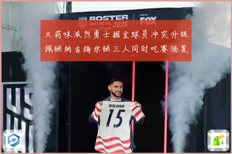 火药味浓烈勇士掘金球员冲突升级佩顿纳吉梅尔顿三人同时吃赛场复盘