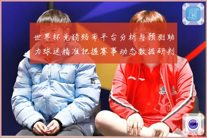 世界杯竞猜赔率平台分析与预测助力球迷精准把握赛事动态数据研判