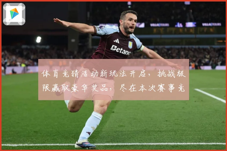 体育竞猜活动新玩法开启,挑战极限赢取豪华奖品,尽在本次赛事竞猜盛宴