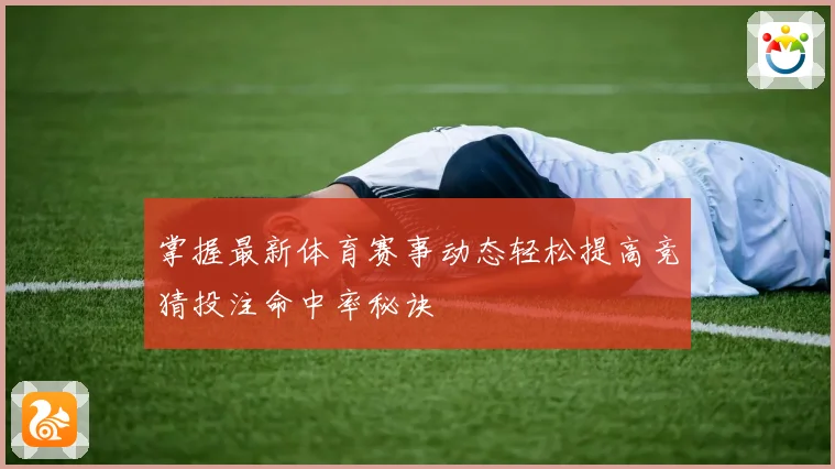 掌握最新体育赛事动态轻松提高竞猜投注命中率秘诀