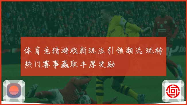 体育竞猜游戏新玩法引领潮流 玩转热门赛事赢取丰厚奖励
