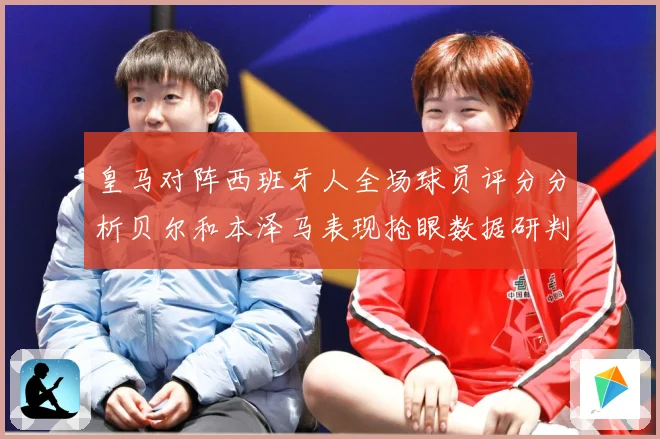 皇马对阵西班牙人全场球员评分分析贝尔和本泽马表现抢眼数据研判