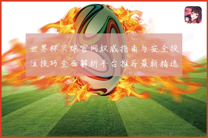 世界杯买球官网权威指南与安全投注技巧全面解析平台推荐最新精选