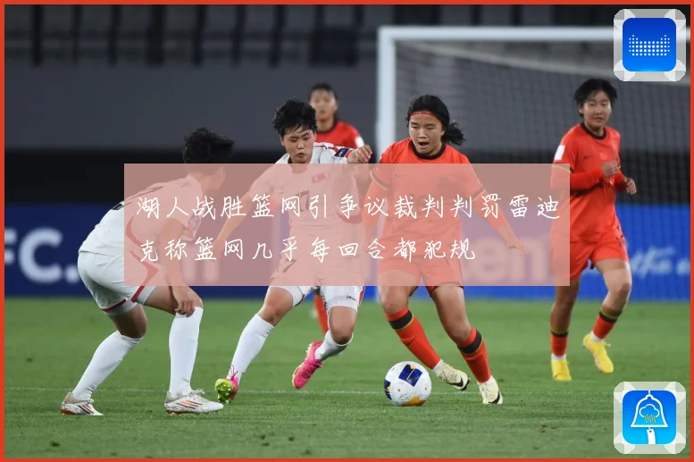 湖人战胜篮网引争议裁判判罚雷迪克称篮网几乎每回合都犯规