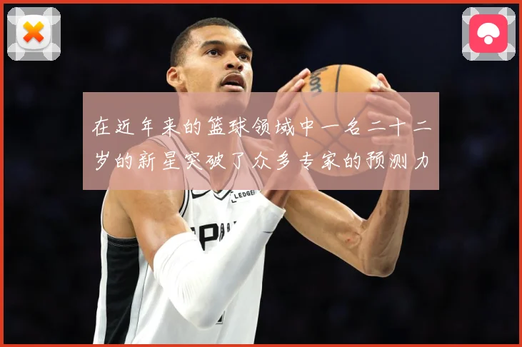 在近年来的篮球领域中一名二十二岁的新星突破了众多专家的预测力赛场复盘