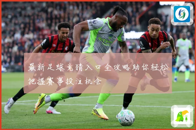 最新足球竞猜入口全攻略助你轻松把握赛事投注机会