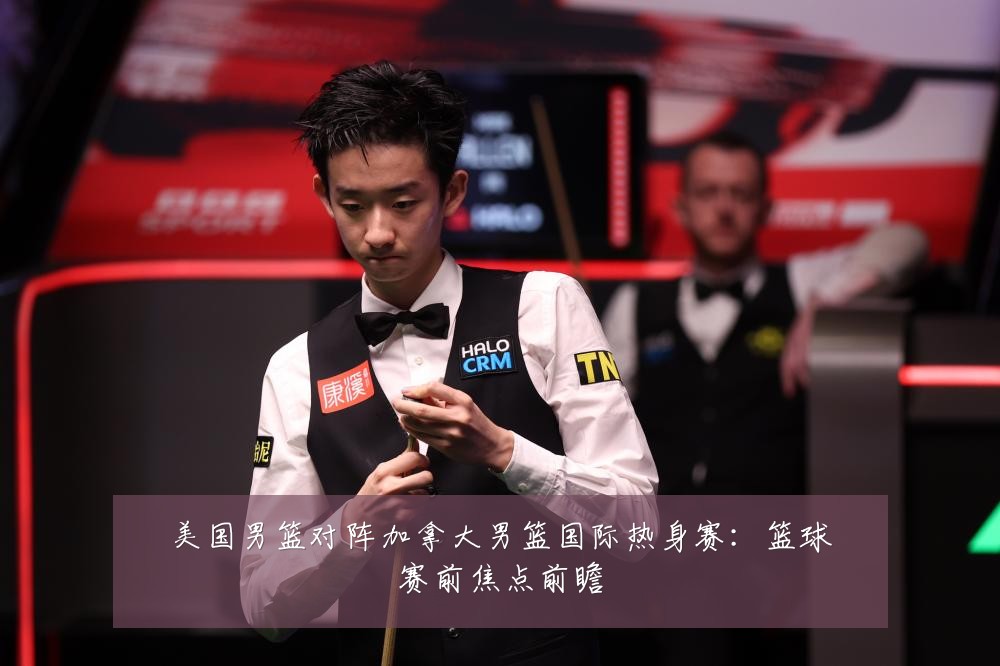 美国男篮对阵加拿大男篮国际热身赛:篮球赛前焦点前瞻