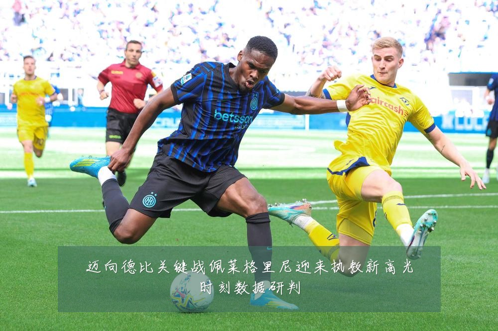 迈向德比关键战佩莱格里尼迎来执教新高光时刻数据研判