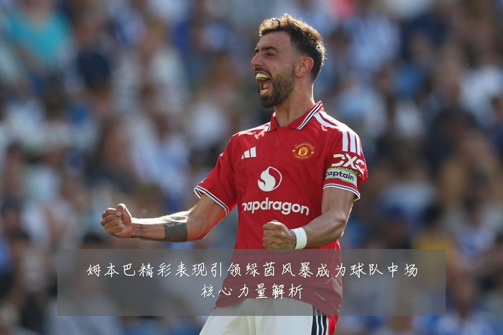 姆本巴精彩表现引领绿茵风暴成为球队中场核心力量解析